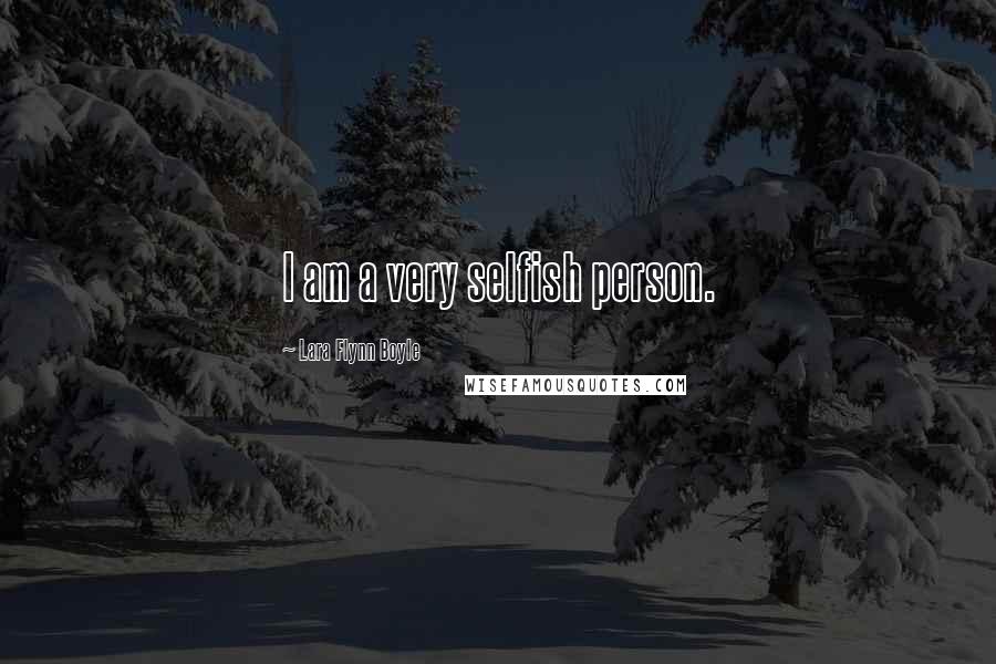 Lara Flynn Boyle Quotes: I am a very selfish person.
