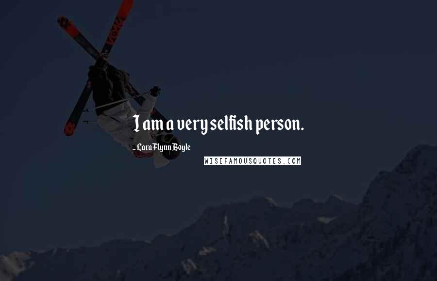Lara Flynn Boyle Quotes: I am a very selfish person.