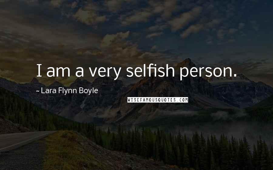 Lara Flynn Boyle Quotes: I am a very selfish person.