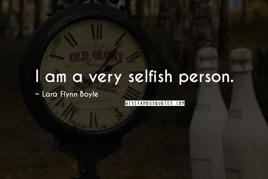 Lara Flynn Boyle Quotes: I am a very selfish person.