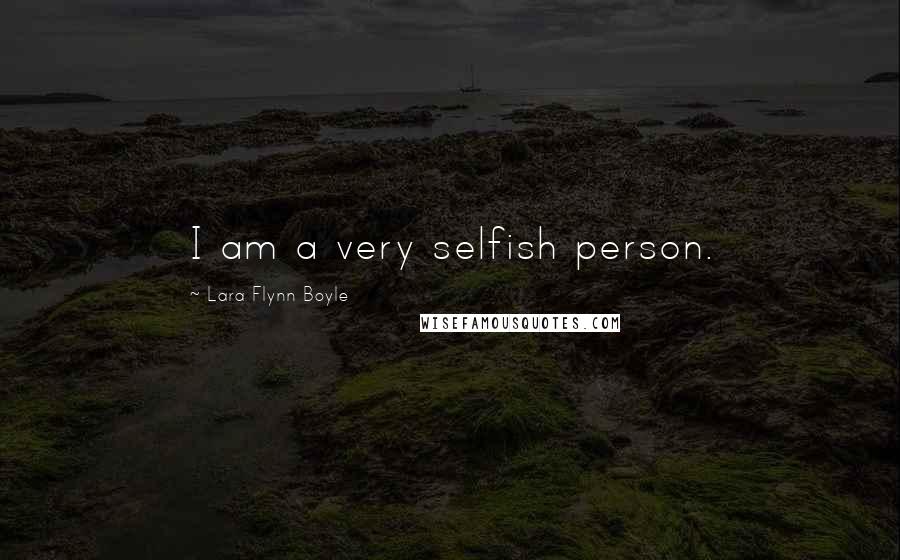 Lara Flynn Boyle Quotes: I am a very selfish person.
