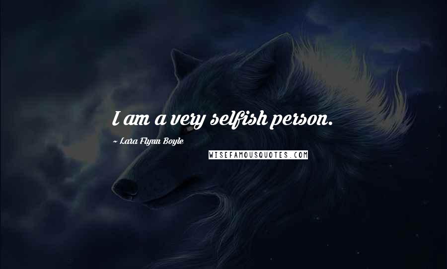 Lara Flynn Boyle Quotes: I am a very selfish person.
