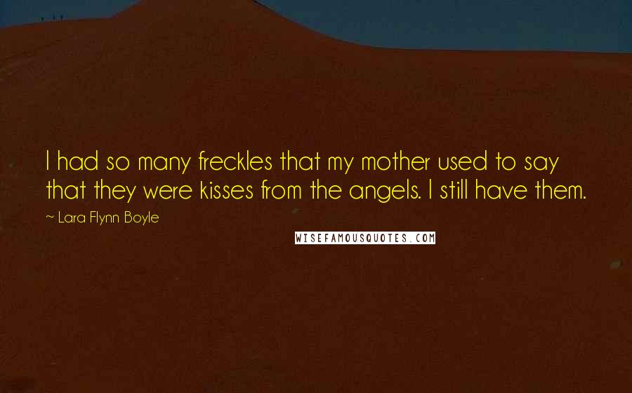 Lara Flynn Boyle Quotes: I had so many freckles that my mother used to say that they were kisses from the angels. I still have them.