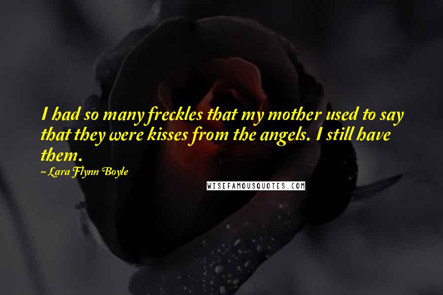 Lara Flynn Boyle Quotes: I had so many freckles that my mother used to say that they were kisses from the angels. I still have them.