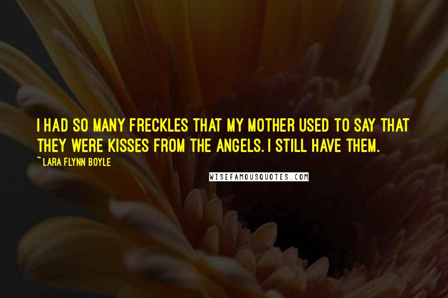 Lara Flynn Boyle Quotes: I had so many freckles that my mother used to say that they were kisses from the angels. I still have them.