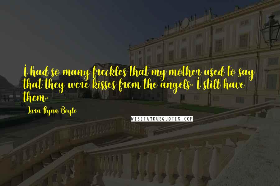 Lara Flynn Boyle Quotes: I had so many freckles that my mother used to say that they were kisses from the angels. I still have them.