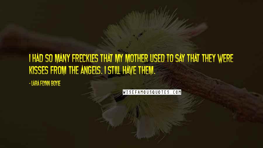 Lara Flynn Boyle Quotes: I had so many freckles that my mother used to say that they were kisses from the angels. I still have them.