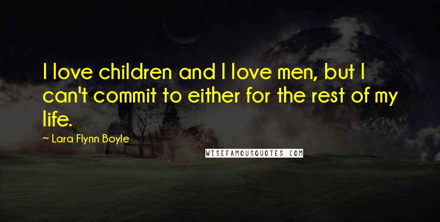 Lara Flynn Boyle Quotes: I love children and I love men, but I can't commit to either for the rest of my life.