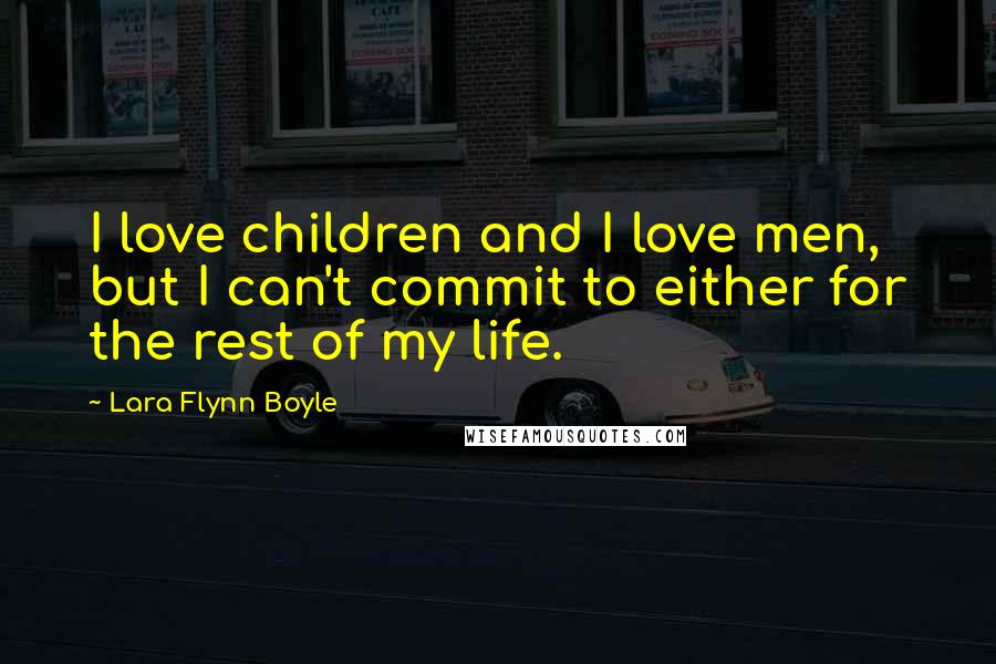 Lara Flynn Boyle Quotes: I love children and I love men, but I can't commit to either for the rest of my life.