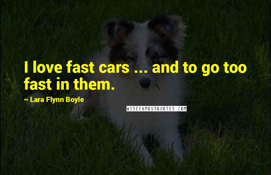 Lara Flynn Boyle Quotes: I love fast cars ... and to go too fast in them.