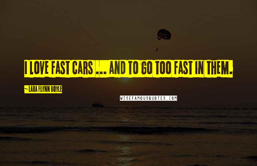 Lara Flynn Boyle Quotes: I love fast cars ... and to go too fast in them.