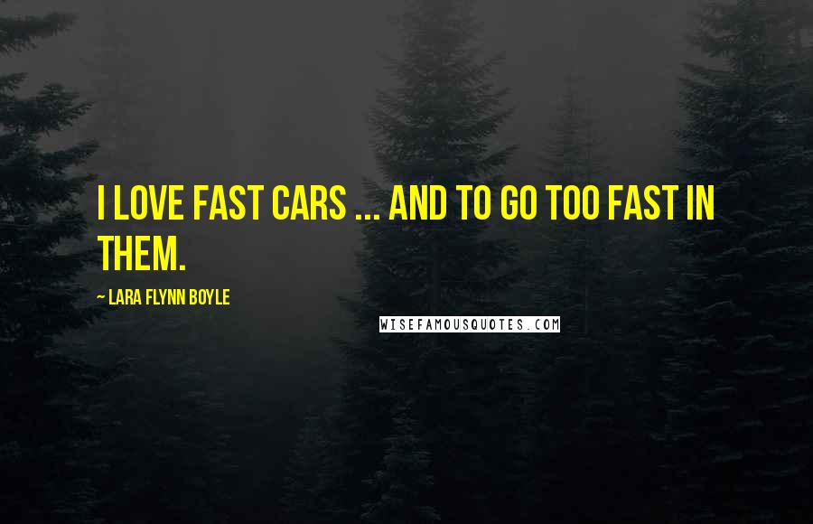 Lara Flynn Boyle Quotes: I love fast cars ... and to go too fast in them.