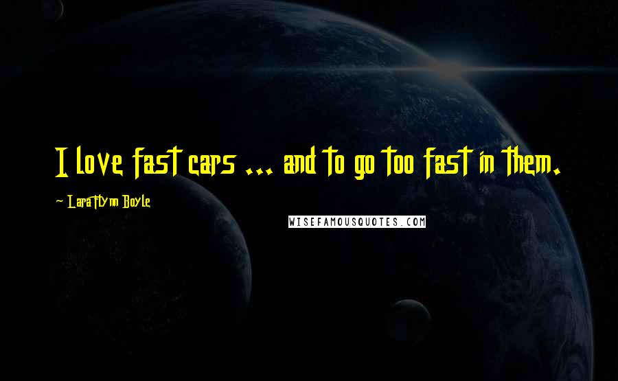 Lara Flynn Boyle Quotes: I love fast cars ... and to go too fast in them.