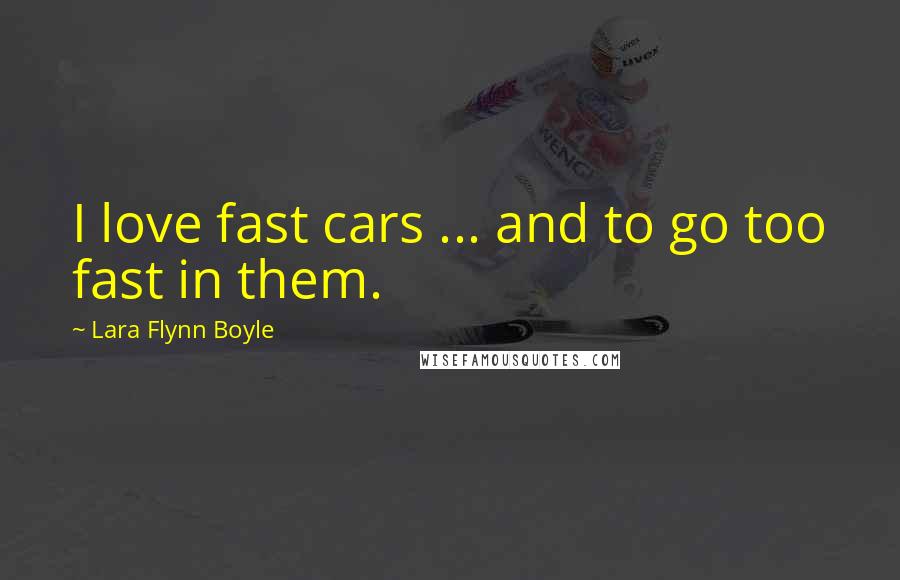 Lara Flynn Boyle Quotes: I love fast cars ... and to go too fast in them.