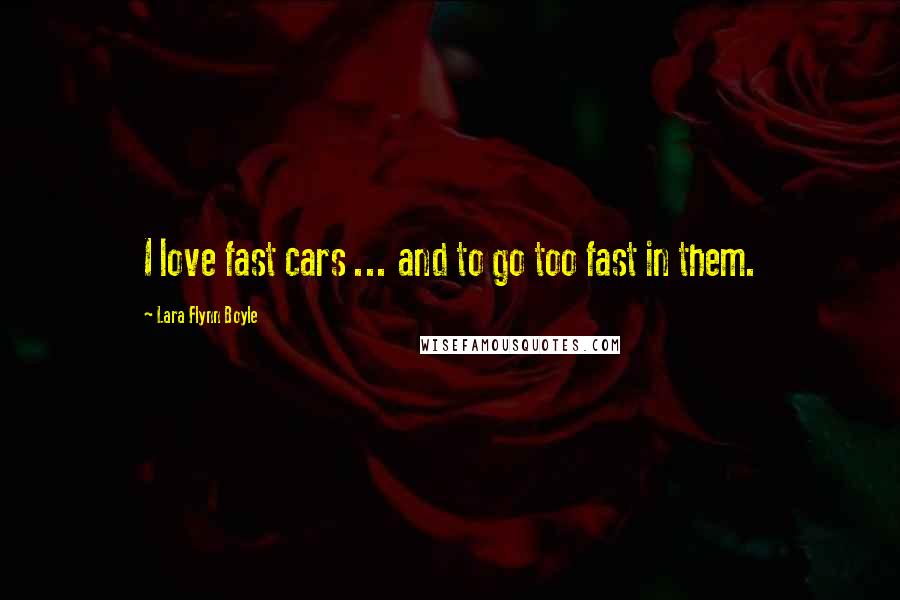 Lara Flynn Boyle Quotes: I love fast cars ... and to go too fast in them.