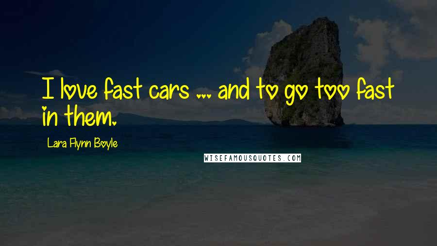 Lara Flynn Boyle Quotes: I love fast cars ... and to go too fast in them.