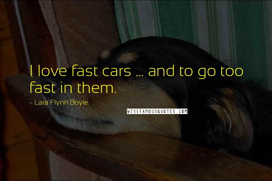 Lara Flynn Boyle Quotes: I love fast cars ... and to go too fast in them.