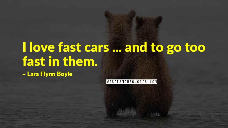 Lara Flynn Boyle Quotes: I love fast cars ... and to go too fast in them.