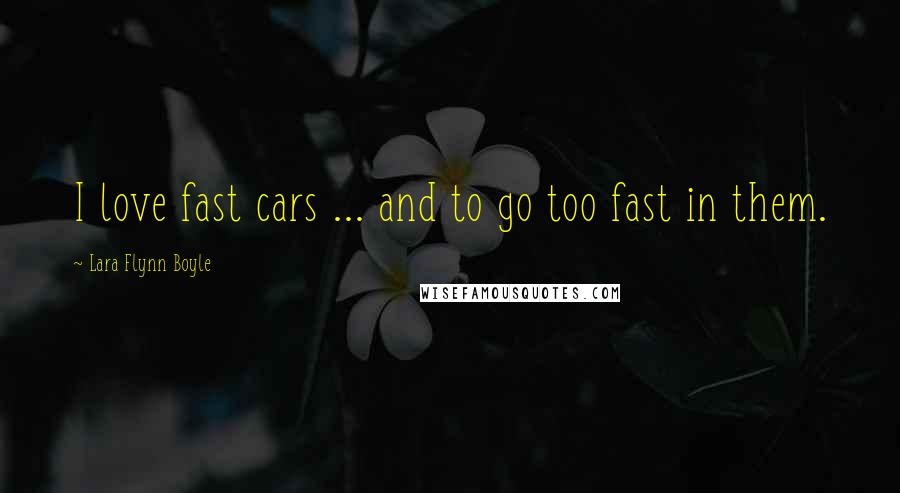 Lara Flynn Boyle Quotes: I love fast cars ... and to go too fast in them.