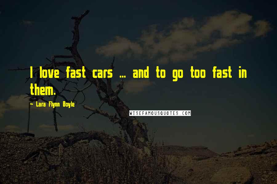 Lara Flynn Boyle Quotes: I love fast cars ... and to go too fast in them.