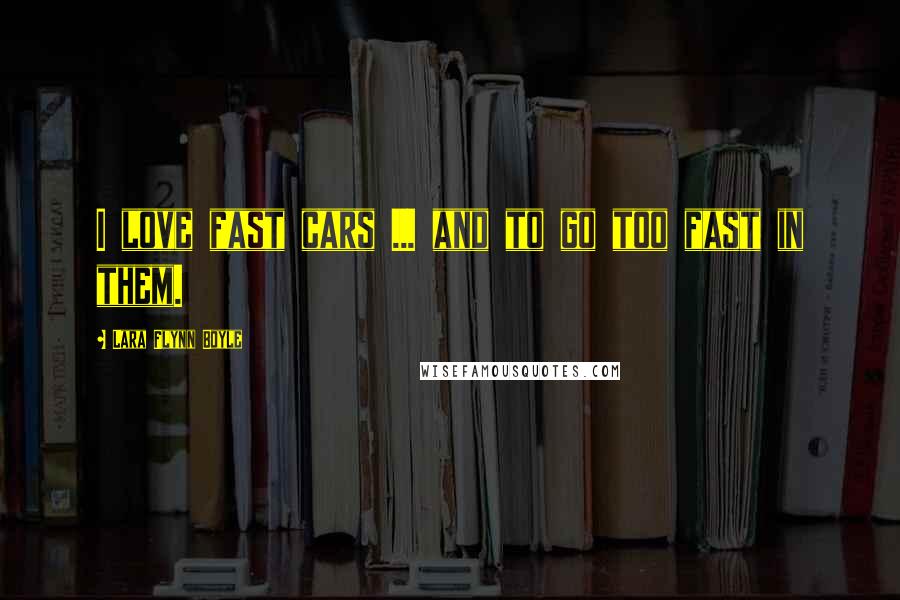 Lara Flynn Boyle Quotes: I love fast cars ... and to go too fast in them.