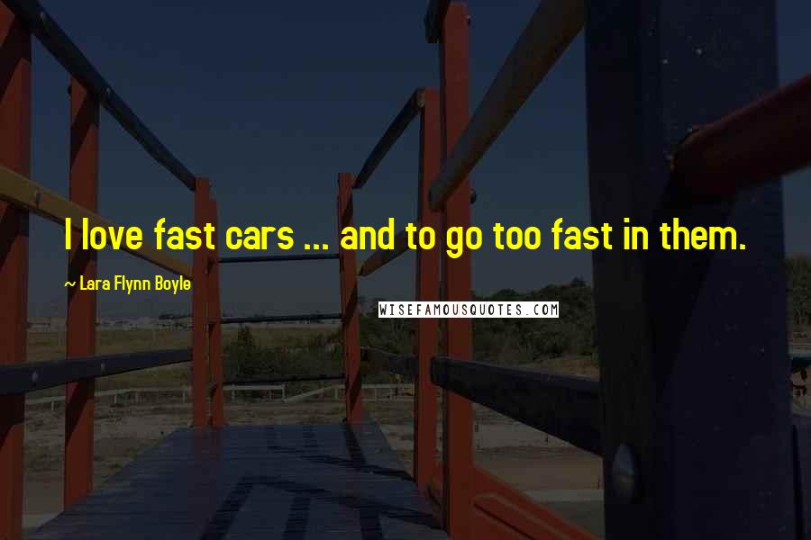 Lara Flynn Boyle Quotes: I love fast cars ... and to go too fast in them.