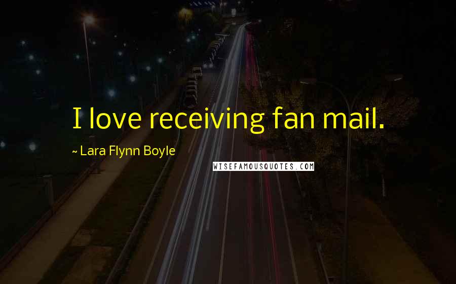 Lara Flynn Boyle Quotes: I love receiving fan mail.