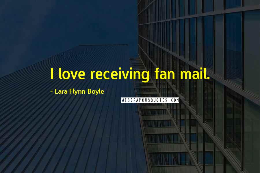 Lara Flynn Boyle Quotes: I love receiving fan mail.