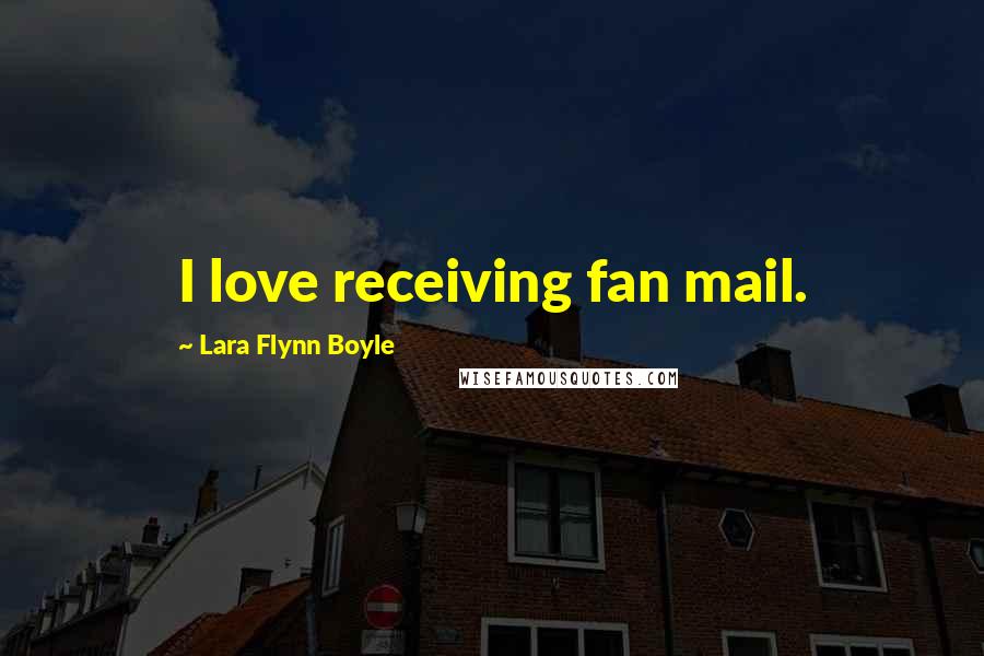 Lara Flynn Boyle Quotes: I love receiving fan mail.