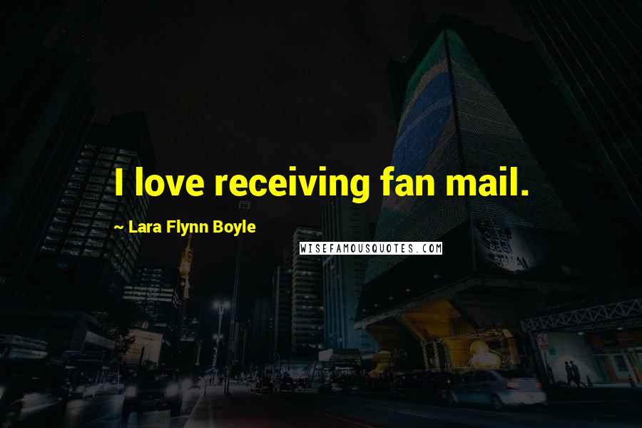 Lara Flynn Boyle Quotes: I love receiving fan mail.