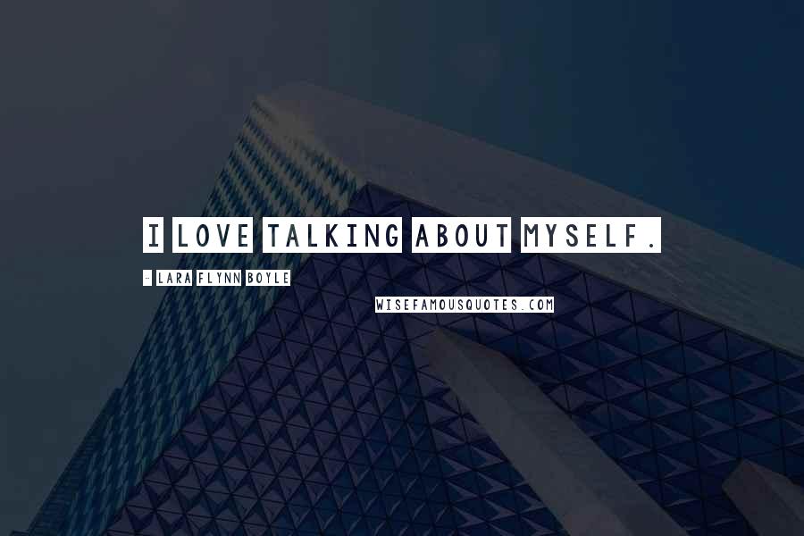 Lara Flynn Boyle Quotes: I love talking about myself.