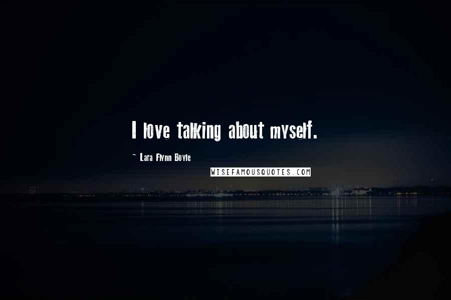 Lara Flynn Boyle Quotes: I love talking about myself.