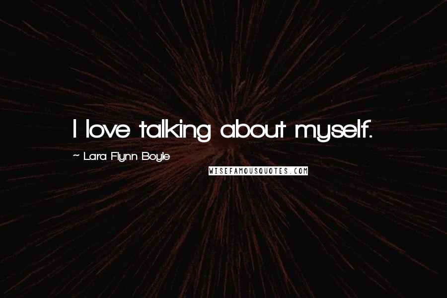 Lara Flynn Boyle Quotes: I love talking about myself.