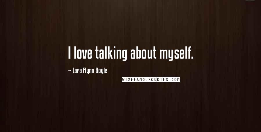 Lara Flynn Boyle Quotes: I love talking about myself.