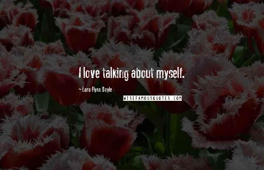 Lara Flynn Boyle Quotes: I love talking about myself.