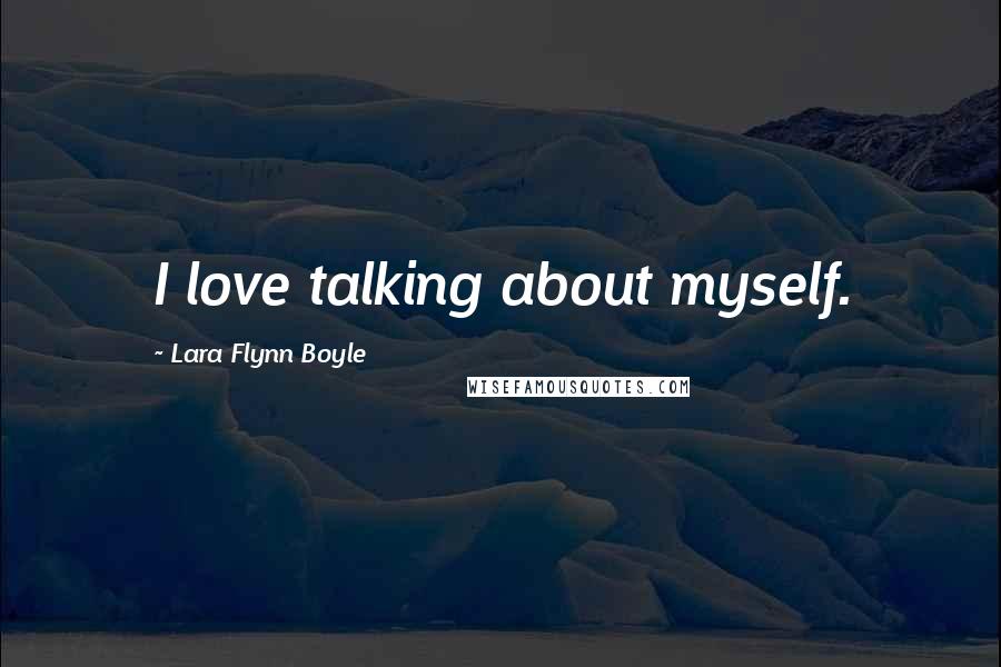 Lara Flynn Boyle Quotes: I love talking about myself.