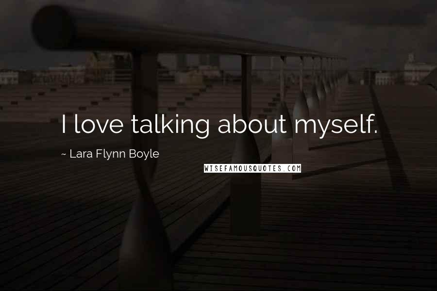 Lara Flynn Boyle Quotes: I love talking about myself.