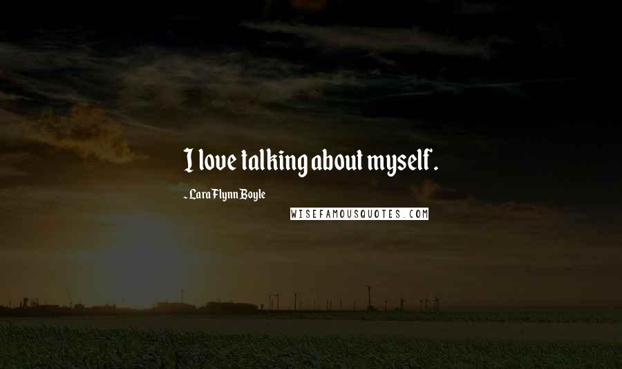 Lara Flynn Boyle Quotes: I love talking about myself.