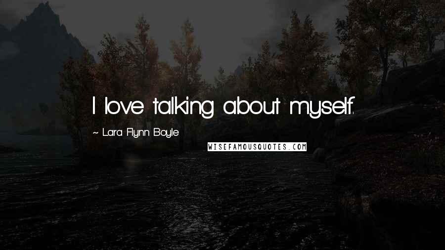 Lara Flynn Boyle Quotes: I love talking about myself.