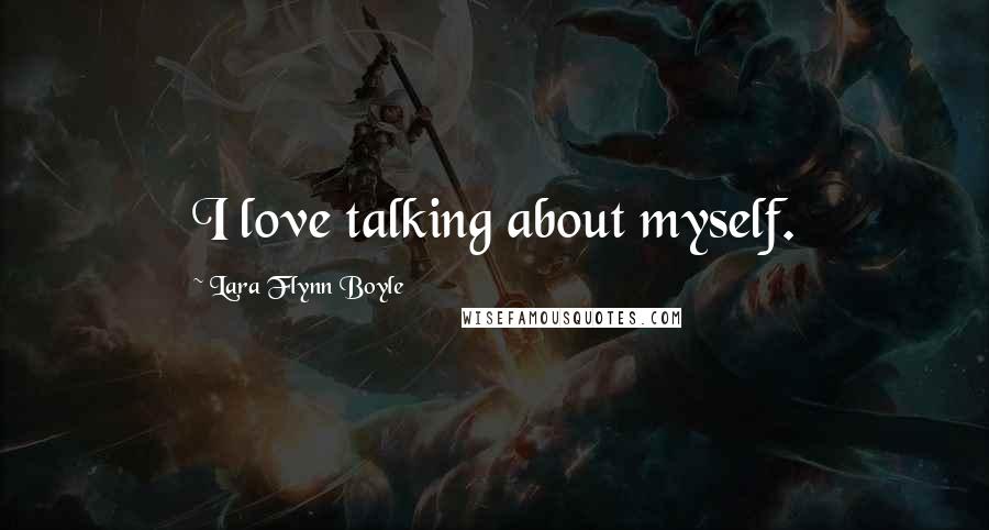 Lara Flynn Boyle Quotes: I love talking about myself.