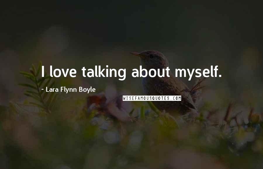 Lara Flynn Boyle Quotes: I love talking about myself.