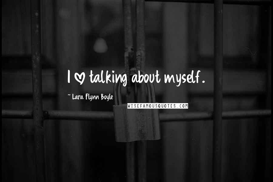 Lara Flynn Boyle Quotes: I love talking about myself.