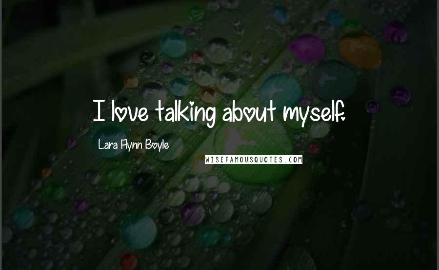 Lara Flynn Boyle Quotes: I love talking about myself.