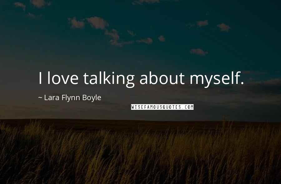 Lara Flynn Boyle Quotes: I love talking about myself.