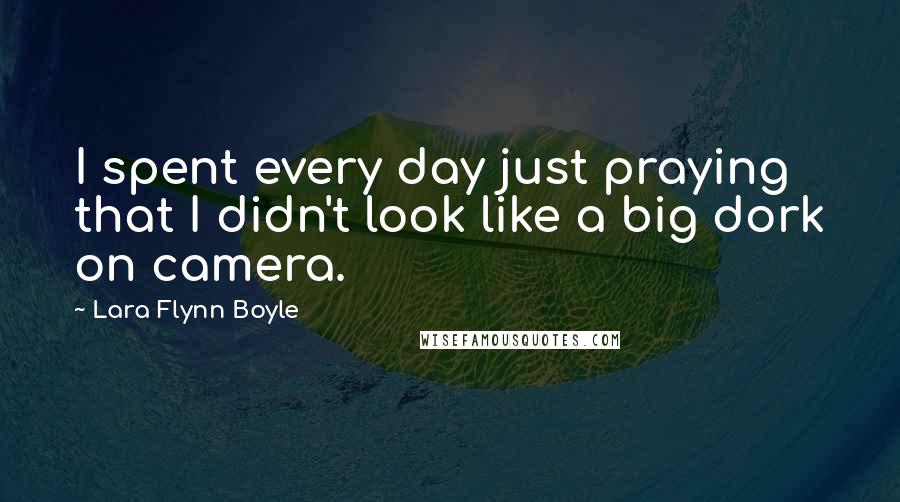 Lara Flynn Boyle Quotes: I spent every day just praying that I didn't look like a big dork on camera.