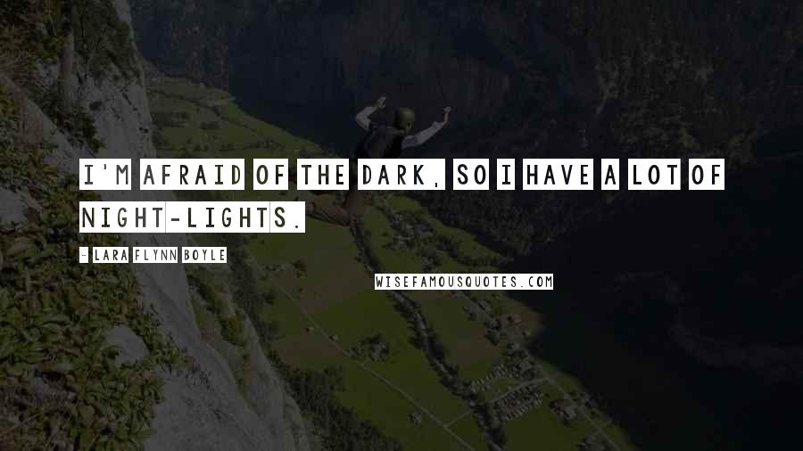 Lara Flynn Boyle Quotes: I'm afraid of the dark, so I have a lot of night-lights.