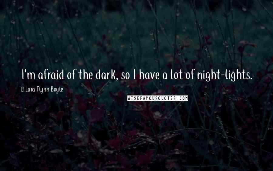 Lara Flynn Boyle Quotes: I'm afraid of the dark, so I have a lot of night-lights.