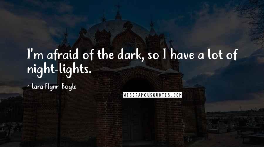 Lara Flynn Boyle Quotes: I'm afraid of the dark, so I have a lot of night-lights.