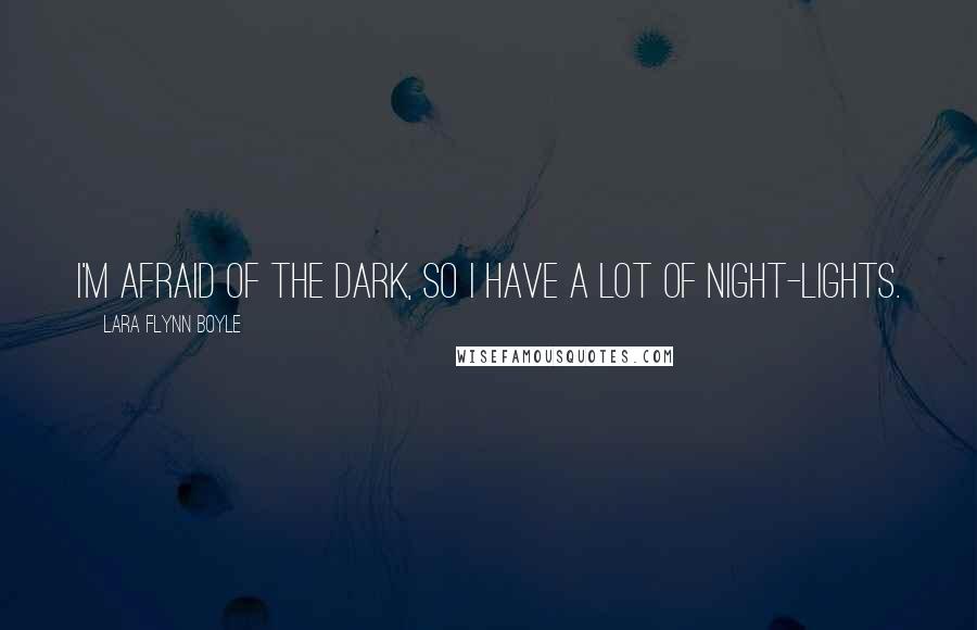 Lara Flynn Boyle Quotes: I'm afraid of the dark, so I have a lot of night-lights.