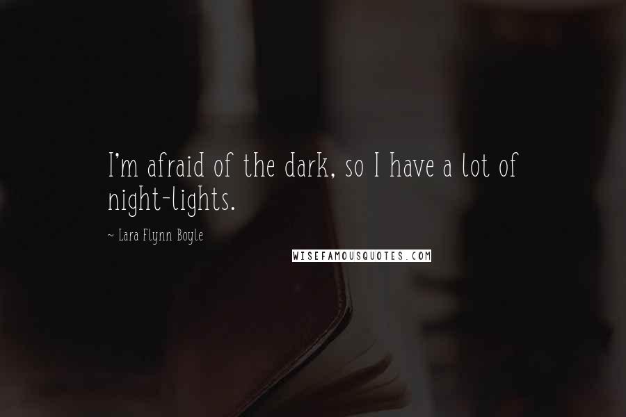 Lara Flynn Boyle Quotes: I'm afraid of the dark, so I have a lot of night-lights.
